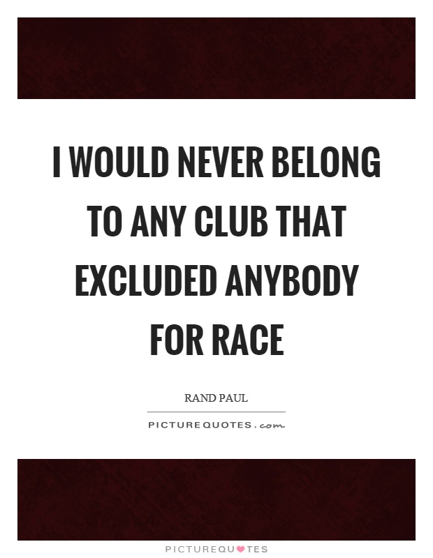 I would never belong to any club that excluded anybody for race Picture Quote #1
