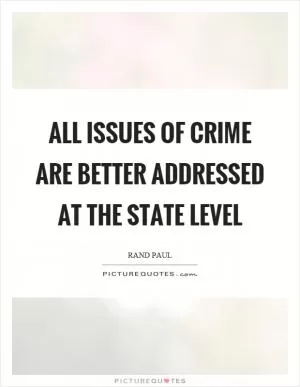 All issues of crime are better addressed at the state level Picture Quote #1