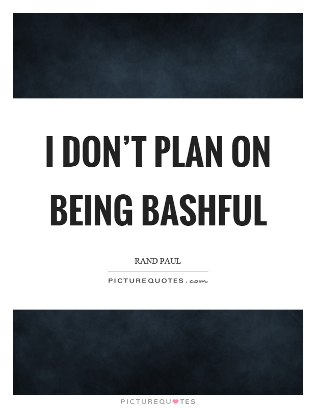 I don't plan on being bashful Picture Quote #1