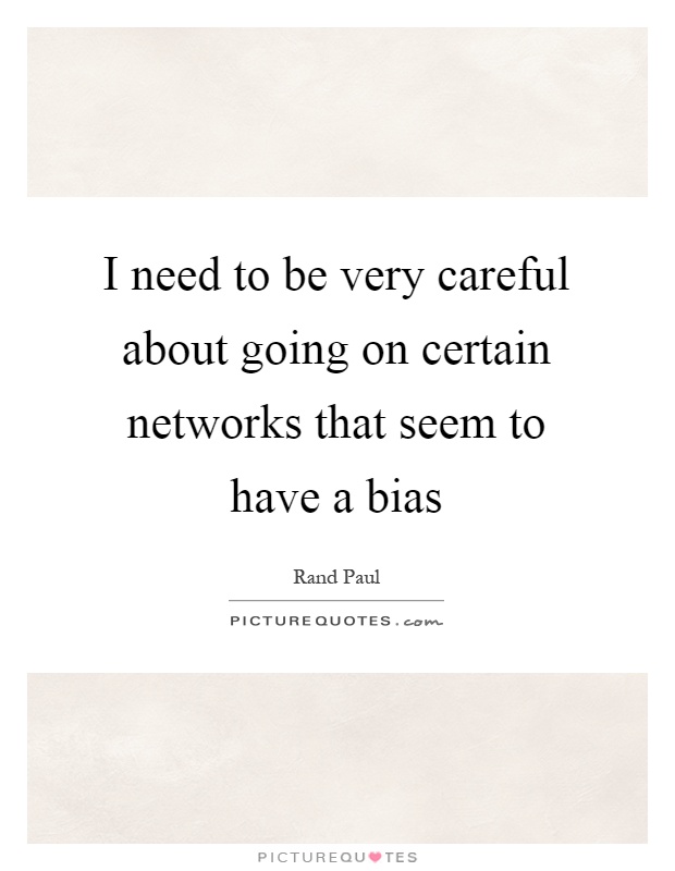I need to be very careful about going on certain networks that seem to have a bias Picture Quote #1