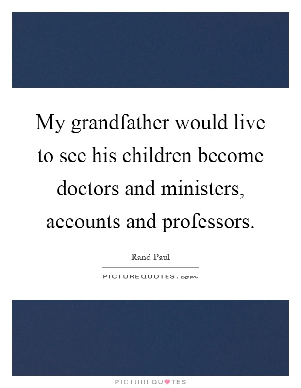 My grandfather would live to see his children become doctors and ministers, accounts and professors Picture Quote #1