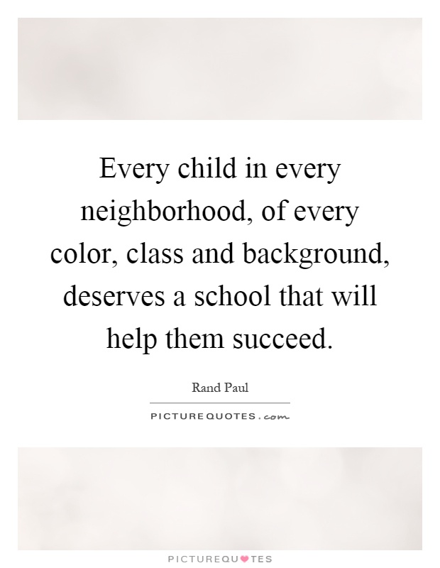 Every child in every neighborhood, of every color, class and background, deserves a school that will help them succeed Picture Quote #1
