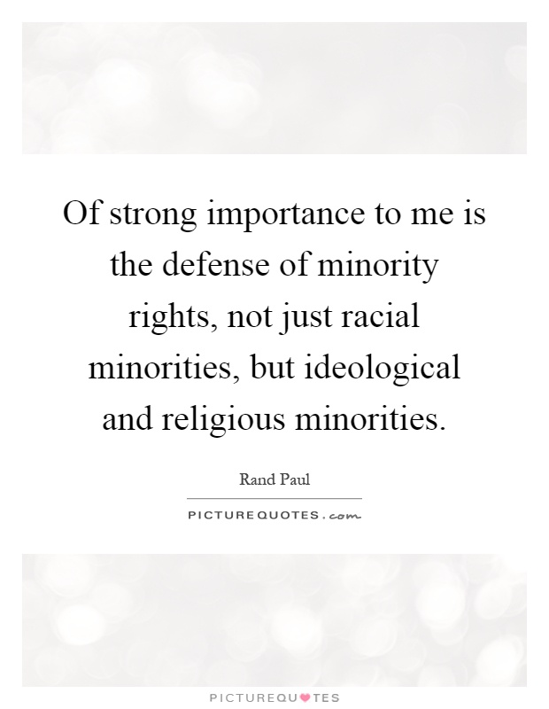 Of strong importance to me is the defense of minority rights, not just racial minorities, but ideological and religious minorities Picture Quote #1