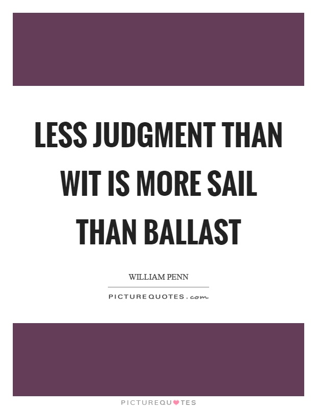 Less judgment than wit is more sail than ballast Picture Quote #1