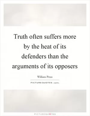 Truth often suffers more by the heat of its defenders than the arguments of its opposers Picture Quote #1