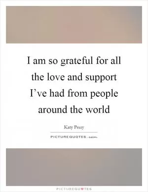 I am so grateful for all the love and support I’ve had from people around the world Picture Quote #1