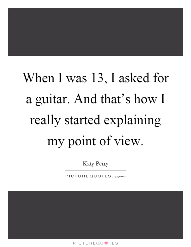 When I was 13, I asked for a guitar. And that's how I really started explaining my point of view Picture Quote #1