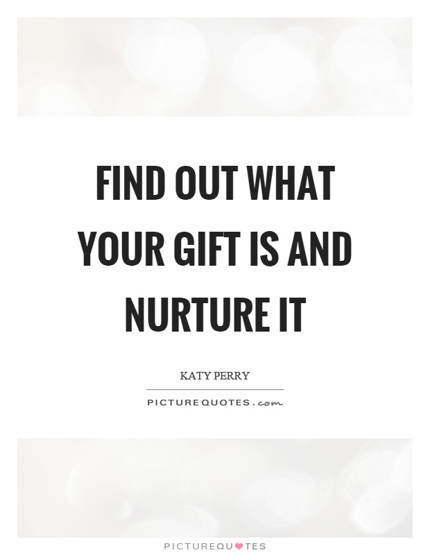 Find out what your gift is and nurture it Picture Quote #1