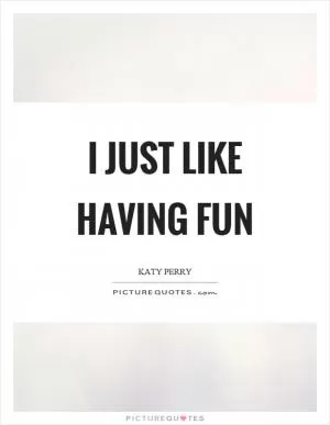 I just like having fun Picture Quote #1
