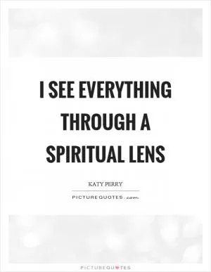 I see everything through a spiritual lens Picture Quote #1