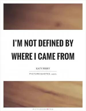 I’m not defined by where I came from Picture Quote #1