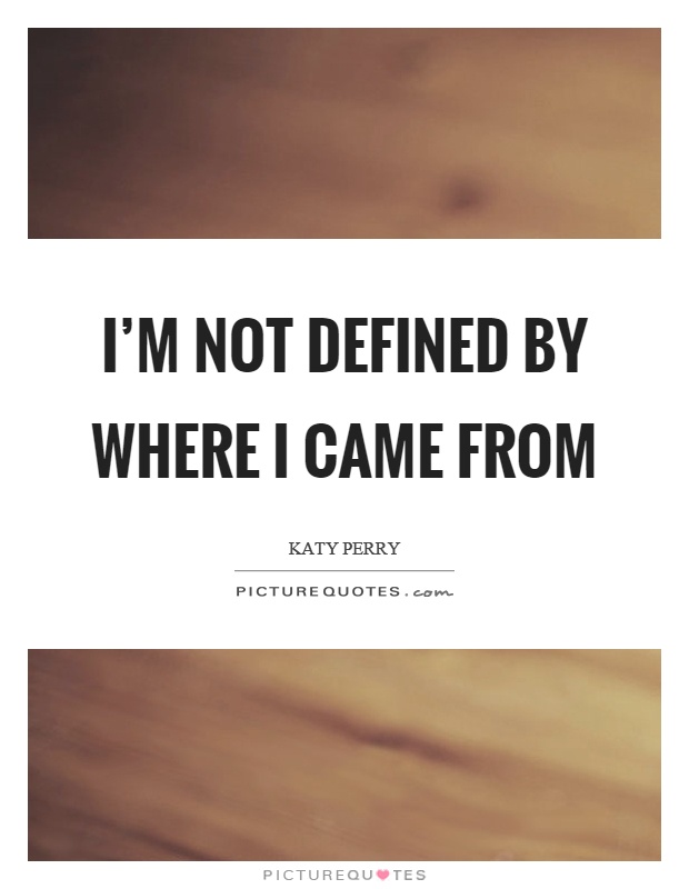 I'm not defined by where I came from Picture Quote #1