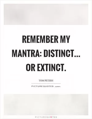 Remember my mantra: distinct... or extinct Picture Quote #1