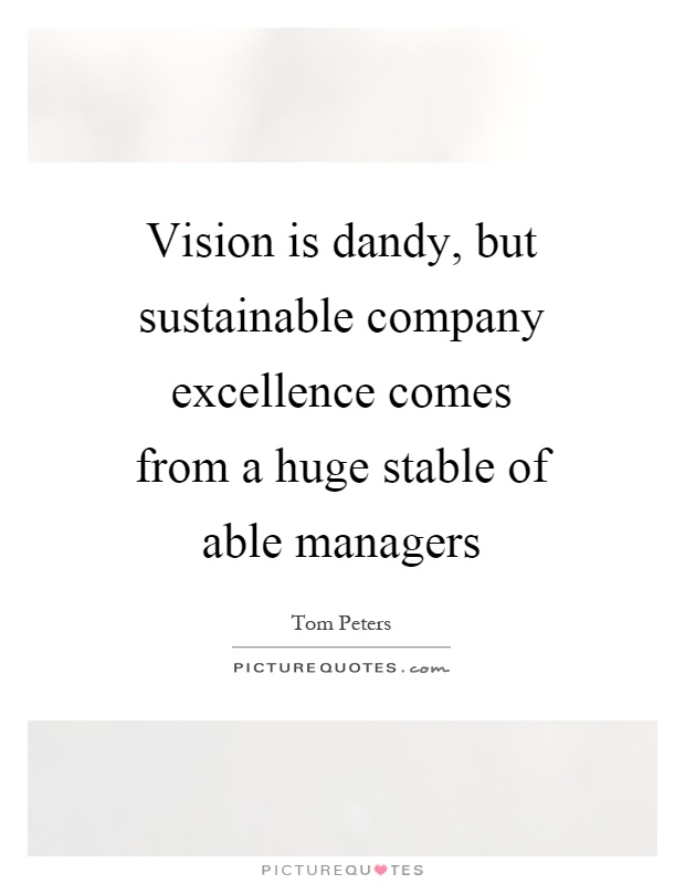 Vision is dandy, but sustainable company excellence comes from a huge stable of able managers Picture Quote #1