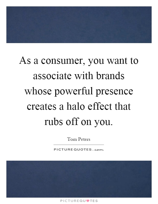 As a consumer, you want to associate with brands whose powerful presence creates a halo effect that rubs off on you Picture Quote #1