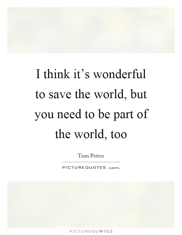 I think it's wonderful to save the world, but you need to be part of the world, too Picture Quote #1