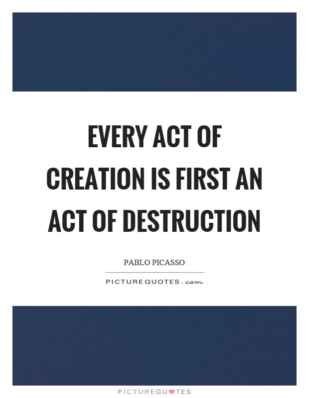 Every act of creation is first an act of destruction Picture Quote #1