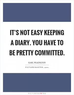 It’s not easy keeping a diary. You have to be pretty committed Picture Quote #1