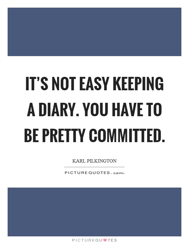 It's not easy keeping a diary. You have to be pretty committed Picture Quote #1