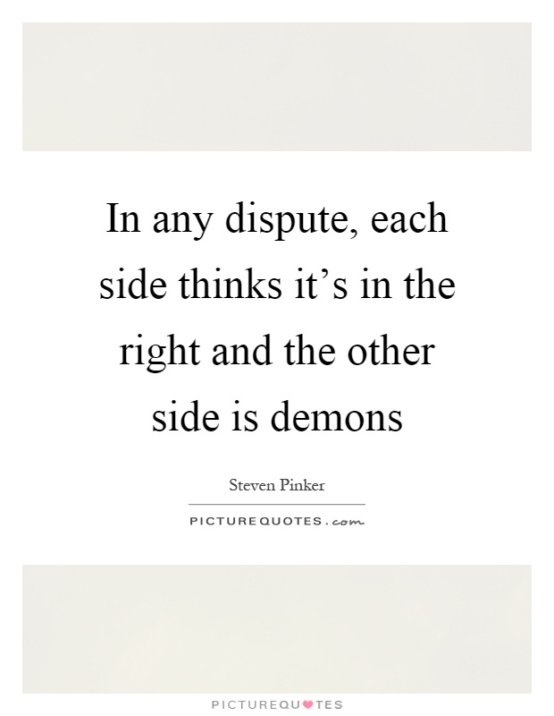 In any dispute, each side thinks it's in the right and the other side is demons Picture Quote #1