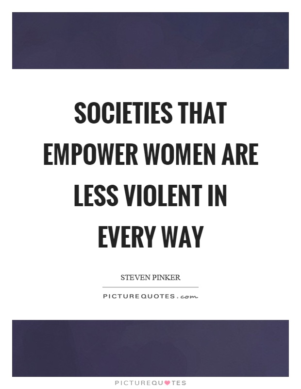 Societies that empower women are less violent in every way Picture Quote #1