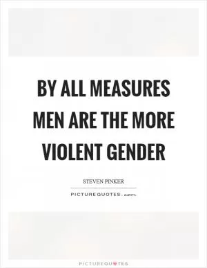 By all measures men are the more violent gender Picture Quote #1