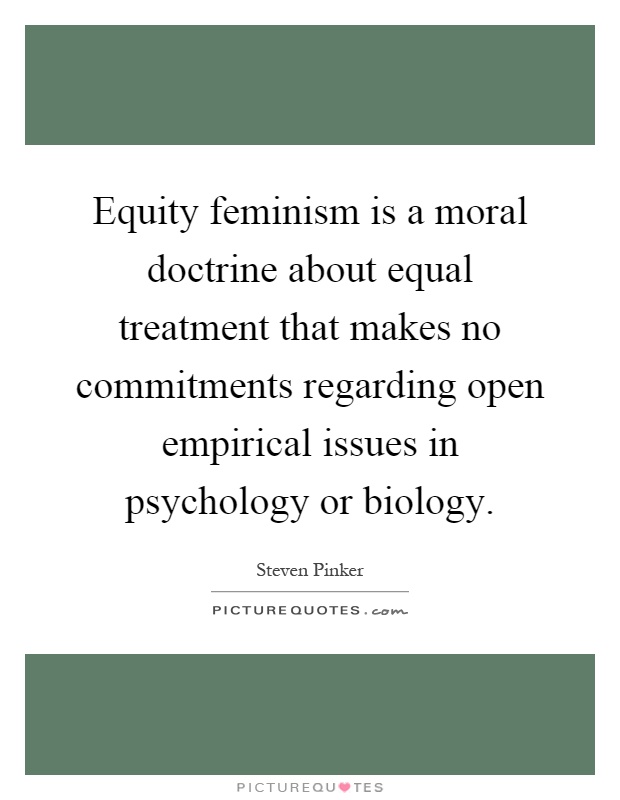Equity feminism is a moral doctrine about equal treatment that makes no commitments regarding open empirical issues in psychology or biology Picture Quote #1