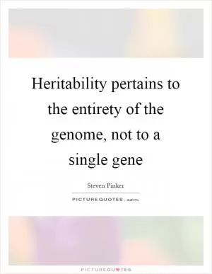 Heritability pertains to the entirety of the genome, not to a single gene Picture Quote #1