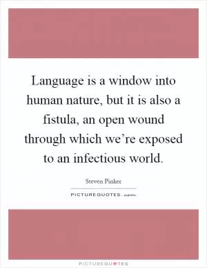 Language is a window into human nature, but it is also a fistula, an open wound through which we’re exposed to an infectious world Picture Quote #1