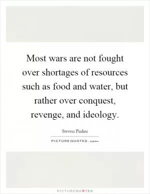 Most wars are not fought over shortages of resources such as food and water, but rather over conquest, revenge, and ideology Picture Quote #1