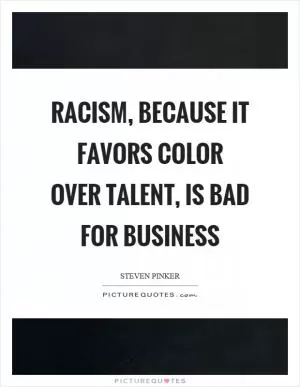 Racism, because it favors color over talent, is bad for business Picture Quote #1