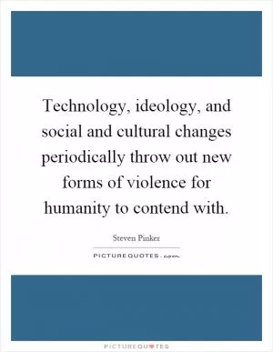 Technology, ideology, and social and cultural changes periodically throw out new forms of violence for humanity to contend with Picture Quote #1