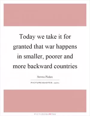 Today we take it for granted that war happens in smaller, poorer and more backward countries Picture Quote #1