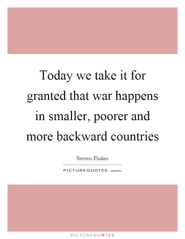 Today we take it for granted that war happens in smaller, poorer and more backward countries Picture Quote #1