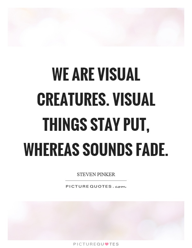 We are visual creatures. Visual things stay put, whereas sounds fade Picture Quote #1