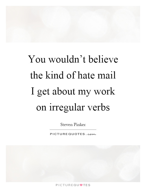 You wouldn't believe the kind of hate mail I get about my work on irregular verbs Picture Quote #1