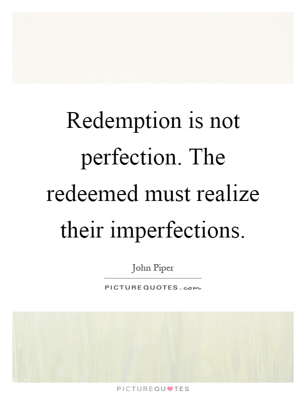 Redemption is not perfection. The redeemed must realize their imperfections Picture Quote #1