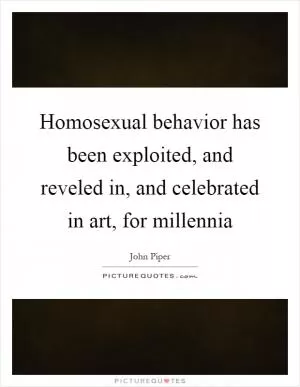 Homosexual behavior has been exploited, and reveled in, and celebrated in art, for millennia Picture Quote #1