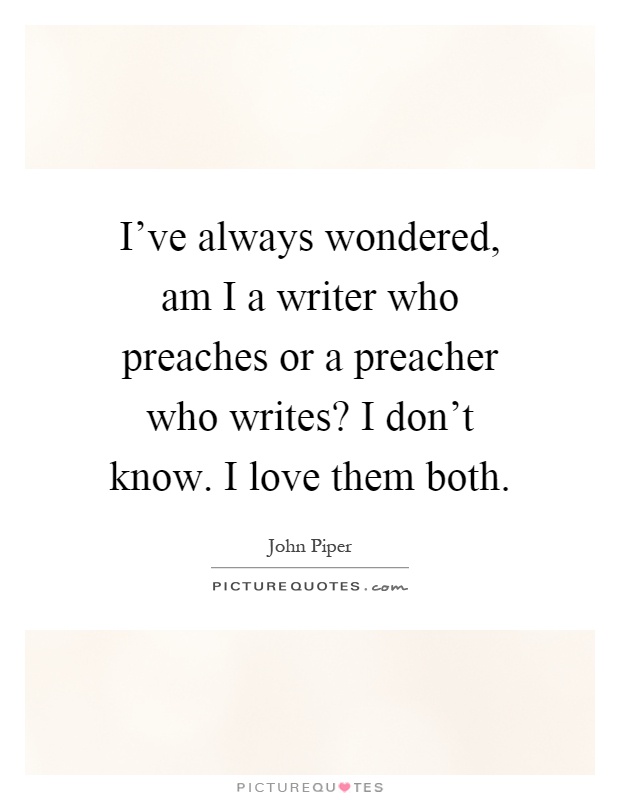I've always wondered, am I a writer who preaches or a preacher who writes? I don't know. I love them both Picture Quote #1