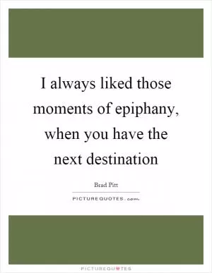 I always liked those moments of epiphany, when you have the next destination Picture Quote #1