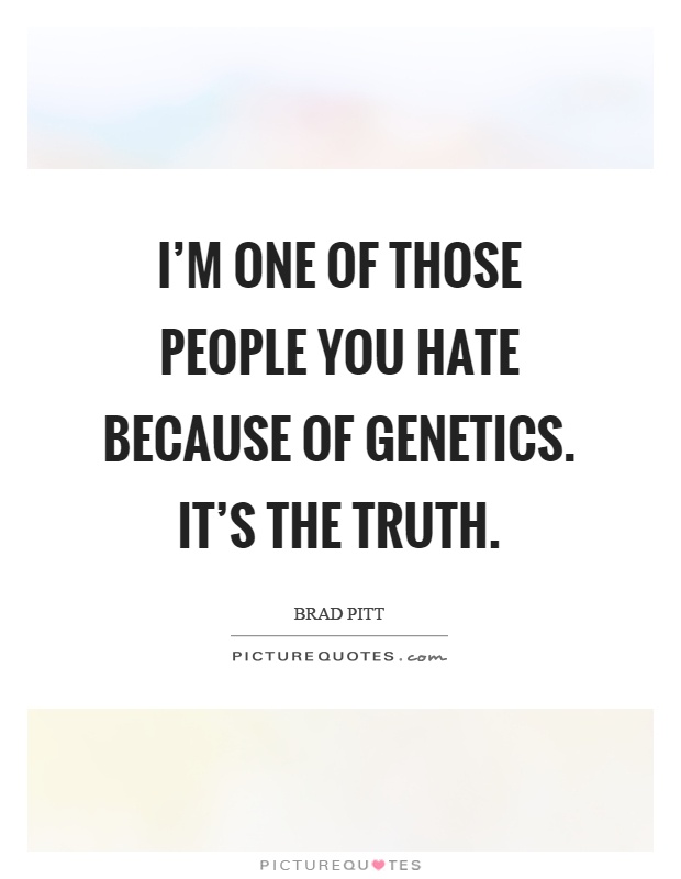 I'm one of those people you hate because of genetics. It's the truth Picture Quote #1