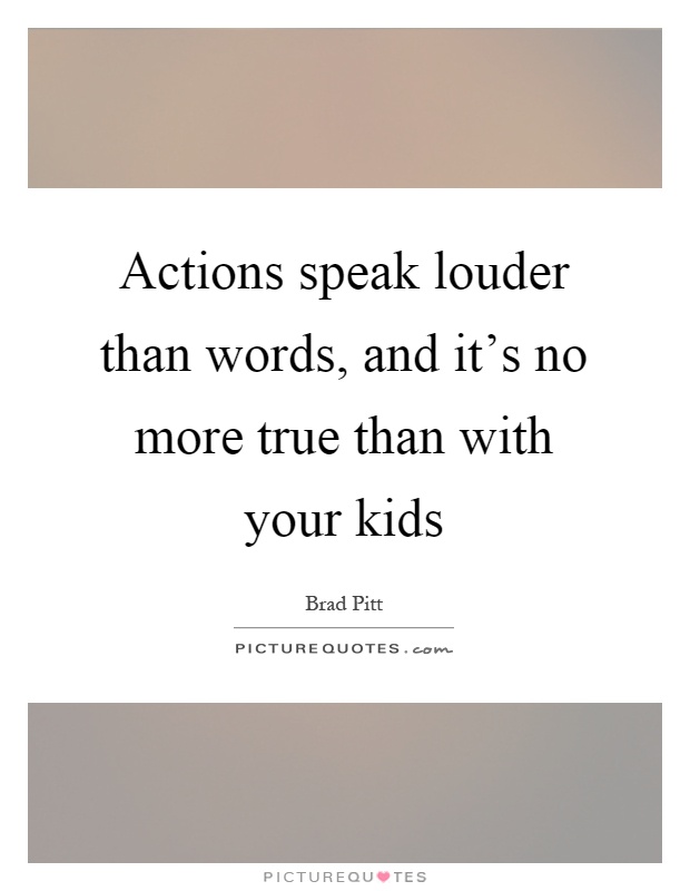 Actions speak louder than words, and it's no more true than with your kids Picture Quote #1
