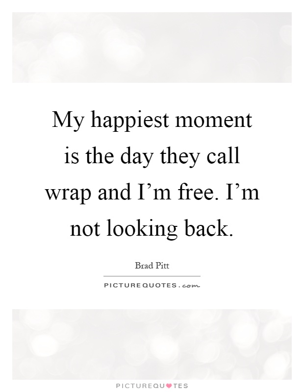 My happiest moment is the day they call wrap and I'm free. I'm not looking back Picture Quote #1
