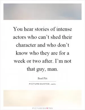 You hear stories of intense actors who can’t shed their character and who don’t know who they are for a week or two after. I’m not that guy, man Picture Quote #1