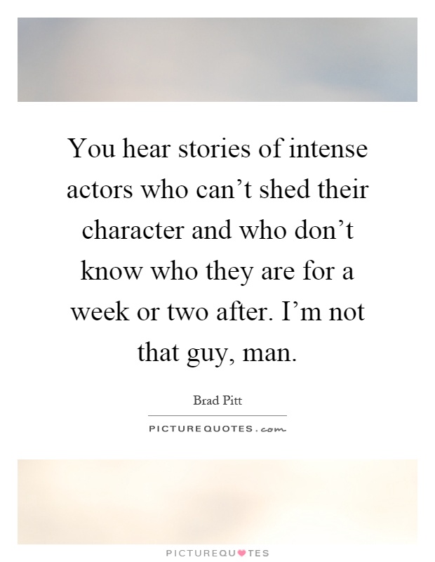 You hear stories of intense actors who can't shed their character and who don't know who they are for a week or two after. I'm not that guy, man Picture Quote #1