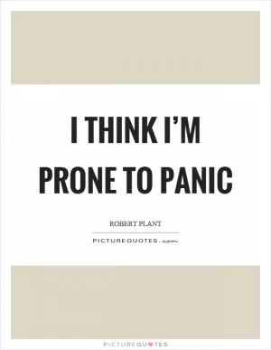 I think I’m prone to panic Picture Quote #1