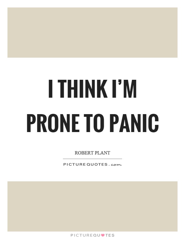I think I'm prone to panic Picture Quote #1