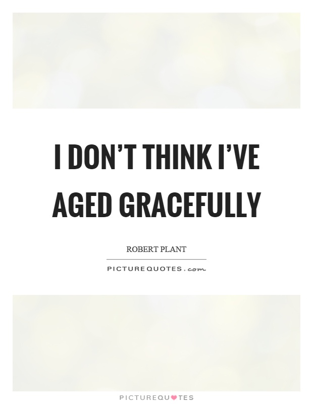 I don't think I've aged gracefully Picture Quote #1