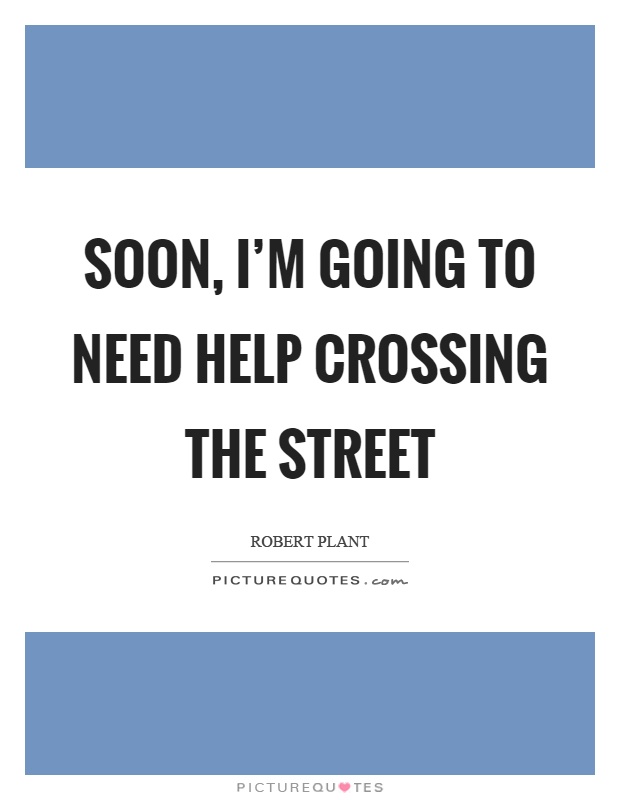 Soon, I'm going to need help crossing the street Picture Quote #1
