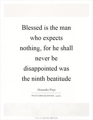 Blessed is the man who expects nothing, for he shall never be disappointed was the ninth beatitude Picture Quote #1